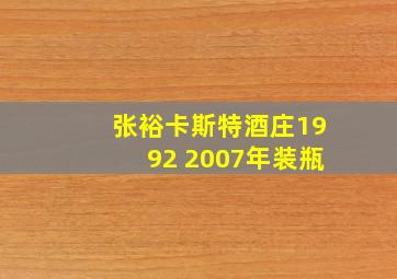 张裕卡斯特酒庄1992 2007年装瓶